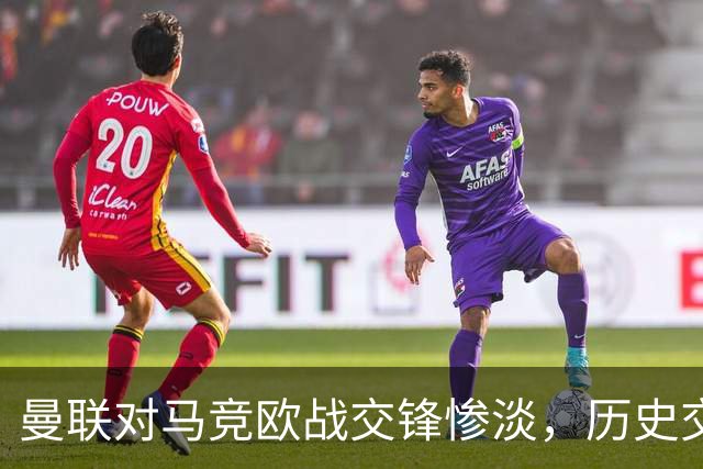曼联对马竞欧战交锋惨淡，历史交锋亟待打破